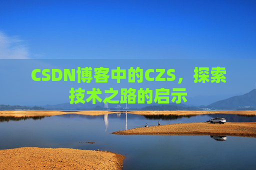 CSDN博客中的CZS，探索技术之路的启示